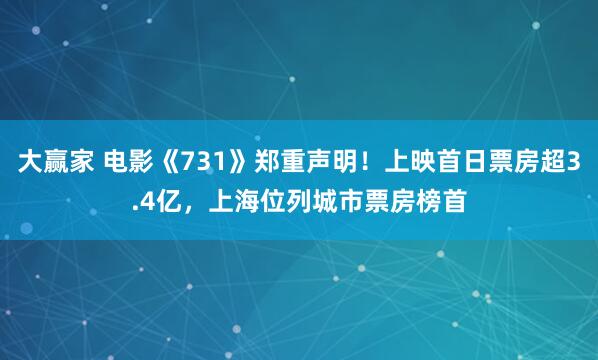 大赢家 电影《731》郑重声明！上映首日票房超3.4亿，上海位列城市票房榜首