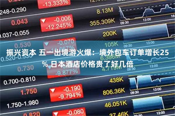 振兴资本 五一出境游火爆：境外包车订单增长25% 日本酒店价格贵了好几倍