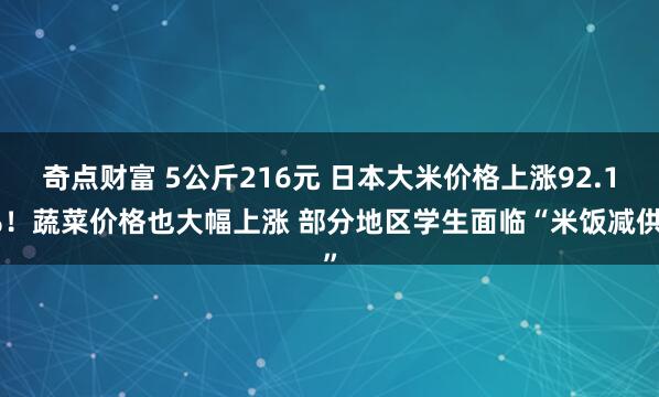 奇点财富 5公斤216元 日本大米价格上涨92.1%！蔬菜价格也大幅上涨 部分地区学生面临“米饭减供”
