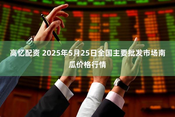 高忆配资 2025年5月25日全国主要批发市场南瓜价格行情