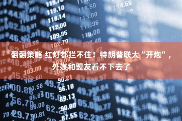 翻翻策略 红灯都拦不住！特朗普联大“开炮”，外媒和盟友看不下去了