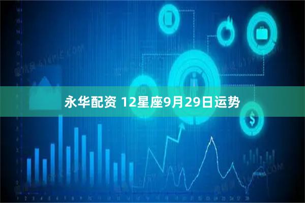永华配资 12星座9月29日运势