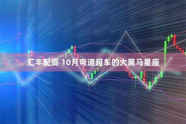 汇丰配资 10月弯道超车的大黑马星座