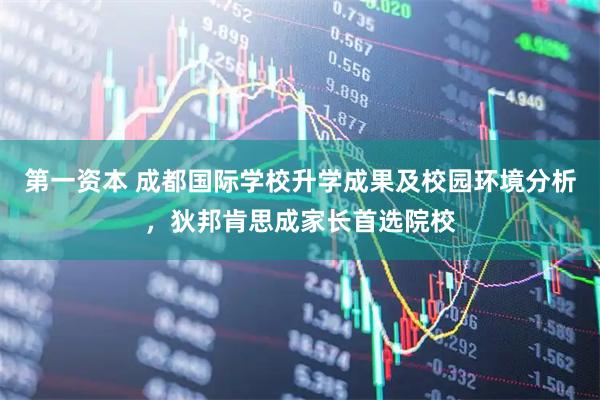 第一资本 成都国际学校升学成果及校园环境分析，狄邦肯思成家长首选院校