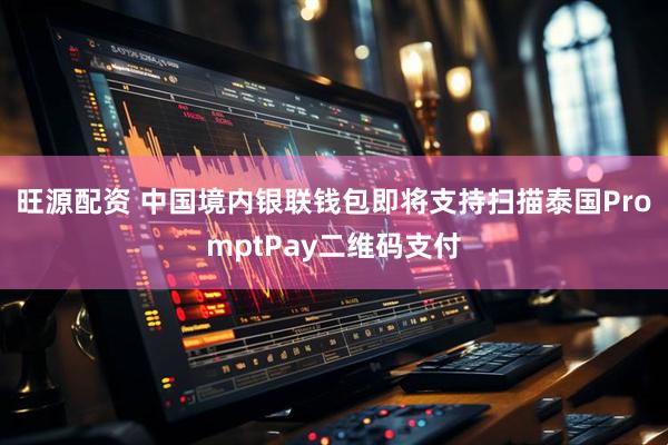 旺源配资 中国境内银联钱包即将支持扫描泰国PromptPay二维码支付