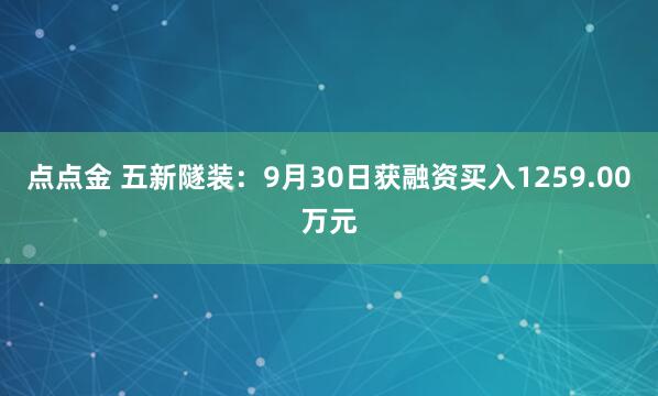 点点金 五新隧装：9月30日获融资买入1259.00万元