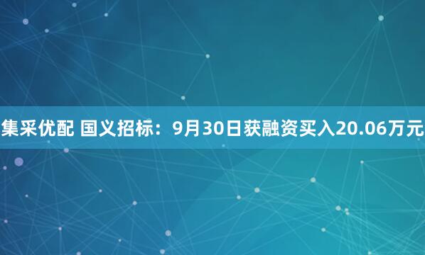 集采优配 国义招标：9月30日获融资买入20.06万元