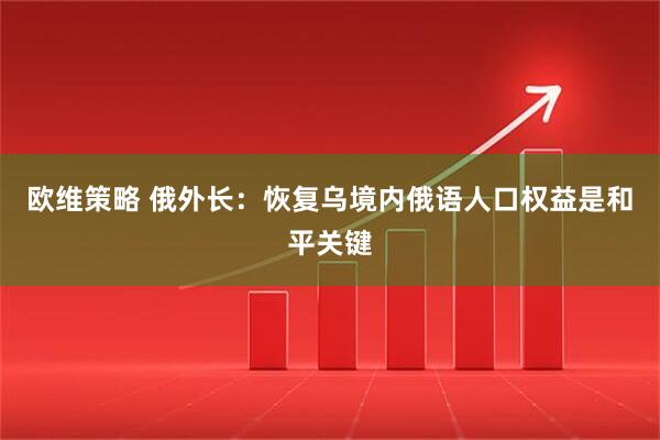 欧维策略 俄外长：恢复乌境内俄语人口权益是和平关键