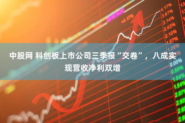 中股网 科创板上市公司三季报“交卷”，八成实现营收净利双增