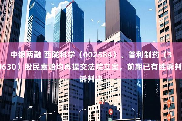 中银两融 西陇科学（002584）、普利制药（300630）股民索赔均再提交法院立案，前期已有胜诉判决