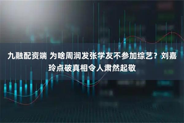 九融配资端 为啥周润发张学友不参加综艺?刘嘉玲点破真相令人肃然起敬