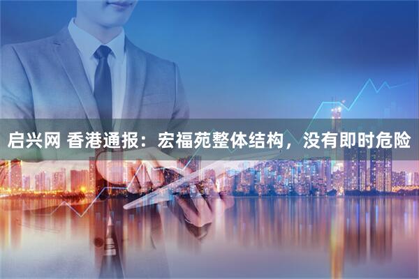 启兴网 香港通报：宏福苑整体结构，没有即时危险