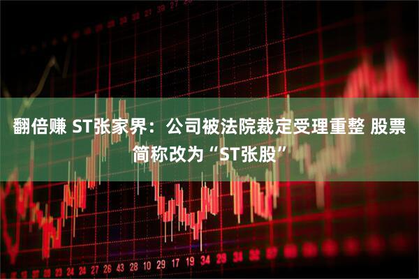 翻倍赚 ST张家界：公司被法院裁定受理重整 股票简称改为“ST张股”