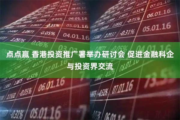 点点赢 香港投资推广署举办研讨会 促进金融科企与投资界交流